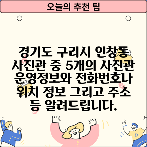 경기도 구리시 인창동 사진관 중 5개의 사진관 운영정보와 전화번호나 위치 정보 그리고 주소 등 알려드립니다.