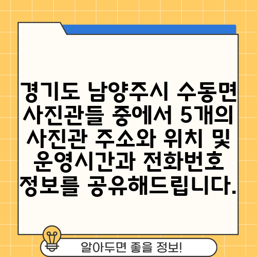 경기도 남양주시 수동면 사진관들 중에서 5개의 사진관 주소와 위치 및 운영시간과 전화번호 정보를 공유해드립니다.