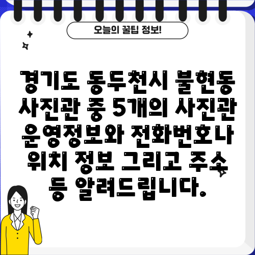 경기도 동두천시 불현동 사진관 중 5개의 사진관 운영정보와 전화번호나 위치 정보 그리고 주소 등 알려드립니다.