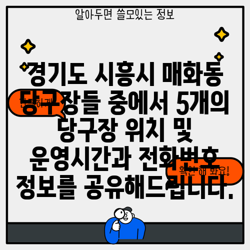 경기도 시흥시 매화동 당구장들 중에서 5개의 당구장 위치 및 운영시간과 전화번호 정보를 공유해드립니다.