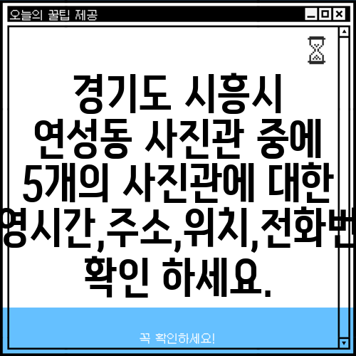 경기도 시흥시 연성동 사진관 중에 5개의 사진관에 대한 운영시간,주소,위치,전화번호 확인 하세요.