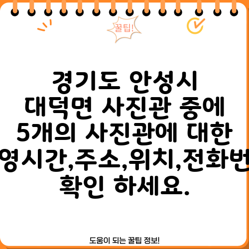 경기도 안성시 대덕면 사진관 중에 5개의 사진관에 대한 운영시간,주소,위치,전화번호 확인 하세요.
