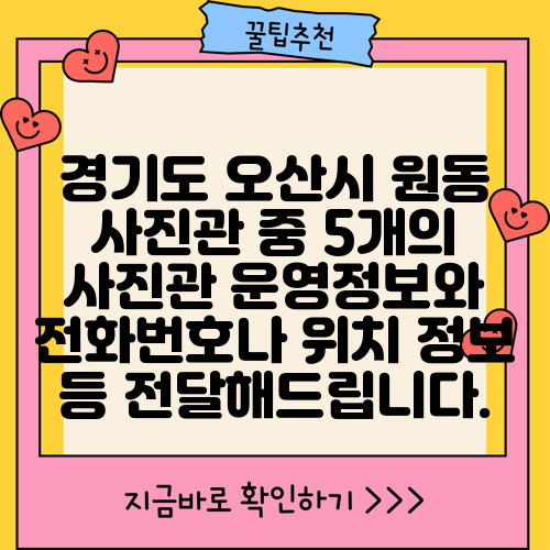 경기도 오산시 원동 사진관 중 5개의 사진관 운영정보와 전화번호나 위치 정보 등 전달해드립니다.