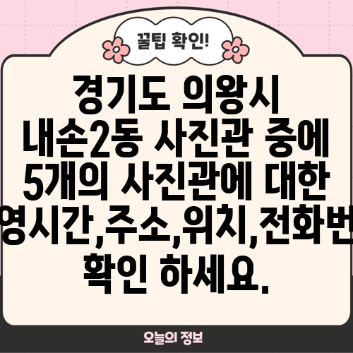 경기도 의왕시 내손2동 사진관 중에 5개의 사진관에 대한 운영시간,주소,위치,전화번호 확인 하세요.