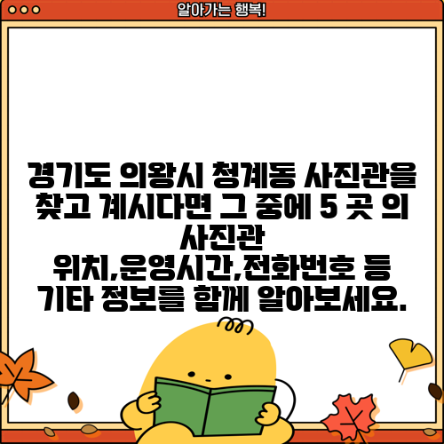 경기도 의왕시 청계동 사진관을 찾고 계시다면 그 중에 5 곳 의 사진관 위치,운영시간,전화번호 등 기타 정보를 함께 알아보세요.