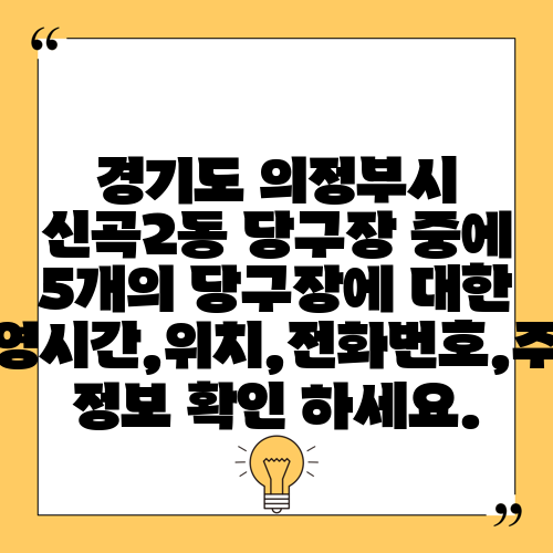 경기도 의정부시 신곡2동 당구장 중에 5개의 당구장에 대한 운영시간,위치,전화번호,주소 정보 확인 하세요.
