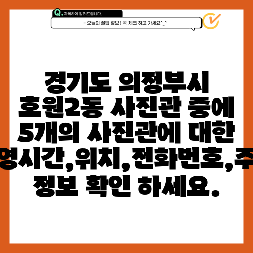 경기도 의정부시 호원2동 사진관 중에 5개의 사진관에 대한 운영시간,위치,전화번호,주소 정보 확인 하세요.