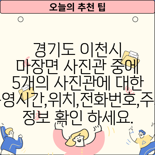 경기도 이천시 마장면 사진관 중에 5개의 사진관에 대한 운영시간,위치,전화번호,주소 정보 확인 하세요.