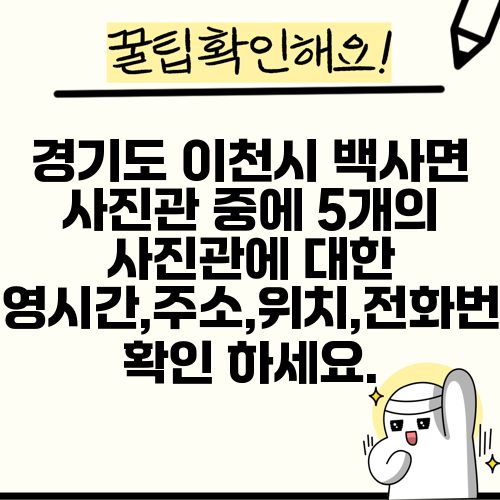 경기도 이천시 백사면 사진관 중에 5개의 사진관에 대한 운영시간,주소,위치,전화번호 확인 하세요.