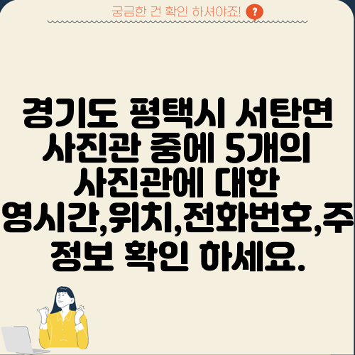 경기도 평택시 서탄면 사진관 중에 5개의 사진관에 대한 운영시간,위치,전화번호,주소 정보 확인 하세요.
