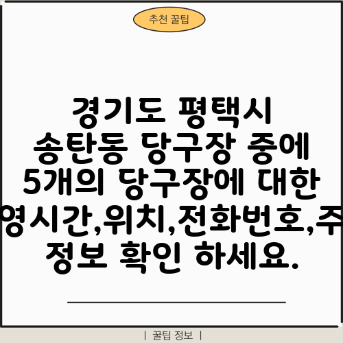 경기도 평택시 송탄동 당구장 중에 5개의 당구장에 대한 운영시간,위치,전화번호,주소 정보 확인 하세요.