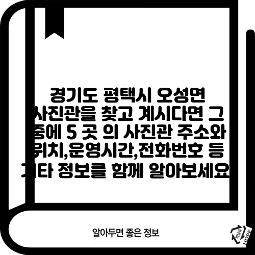경기도 평택시 오성면 사진관을 찾고 계시다면 그 중에 5 곳 의 사진관 주소와 위치,운영시간,전화번호 등 기타 정보를 함께 알아보세요.