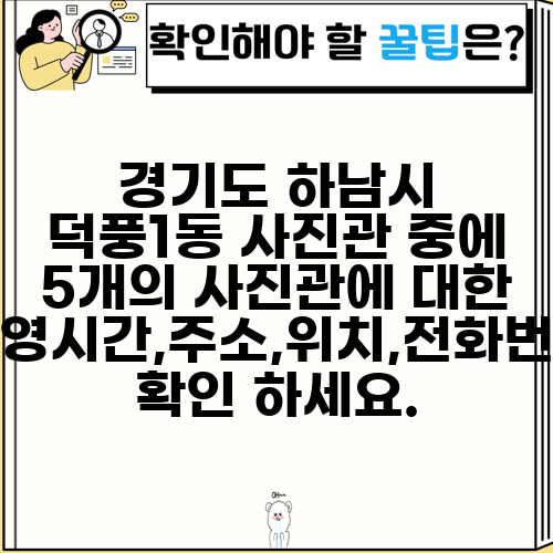 경기도 하남시 덕풍1동 사진관 중에 5개의 사진관에 대한 운영시간,주소,위치,전화번호 확인 하세요.