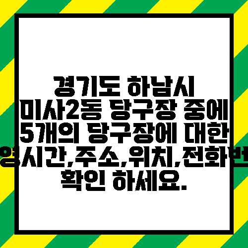 경기도 하남시 미사2동 당구장 중에 5개의 당구장에 대한 운영시간,주소,위치,전화번호 확인 하세요.