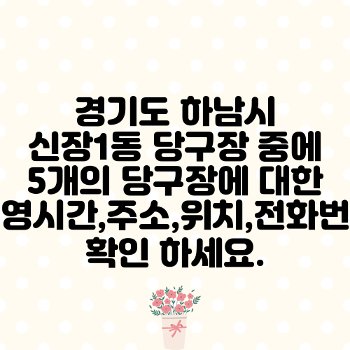 경기도 하남시 신장1동 당구장 중에 5개의 당구장에 대한 운영시간,주소,위치,전화번호 확인 하세요.