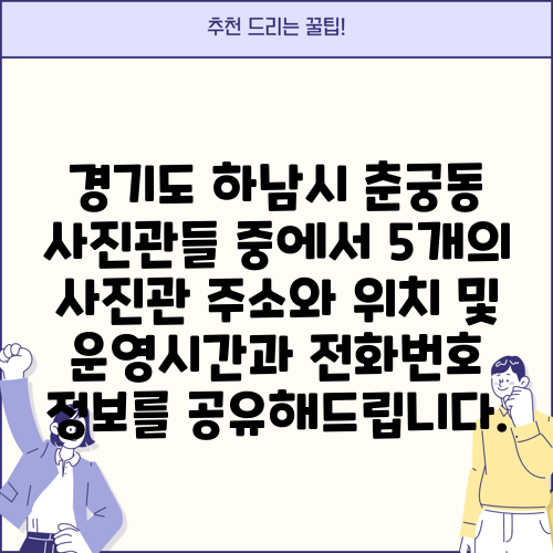 경기도 하남시 춘궁동 사진관들 중에서 5개의 사진관 주소와 위치 및 운영시간과 전화번호 정보를 공유해드립니다.