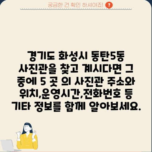 경기도 화성시 동탄5동 사진관을 찾고 계시다면 그 중에 5 곳 의 사진관 주소와 위치,운영시간,전화번호 등 기타 정보를 함께 알아보세요.