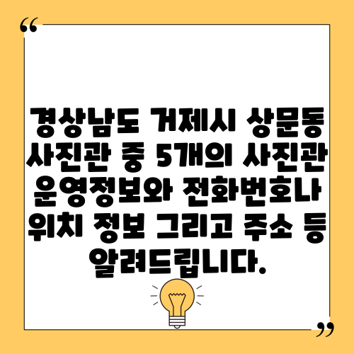 경상남도 거제시 상문동 사진관 중 5개의 사진관 운영정보와 전화번호나 위치 정보 그리고 주소 등 알려드립니다.