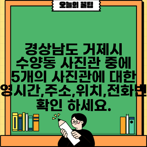 경상남도 거제시 수양동 사진관 중에 5개의 사진관에 대한 운영시간,주소,위치,전화번호 확인 하세요.
