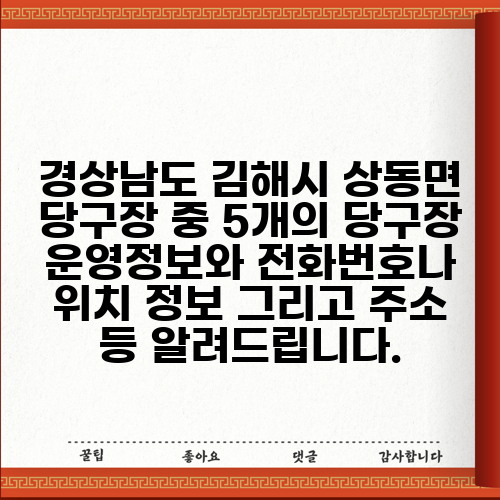 경상남도 김해시 상동면 당구장 중 5개의 당구장 운영정보와 전화번호나 위치 정보 그리고 주소 등 알려드립니다.