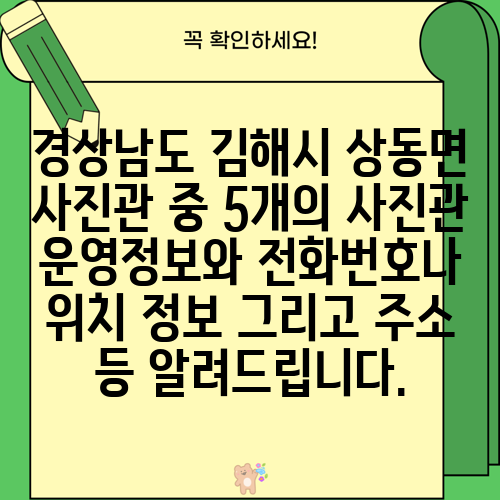 경상남도 김해시 상동면 사진관 중 5개의 사진관 운영정보와 전화번호나 위치 정보 그리고 주소 등 알려드립니다.