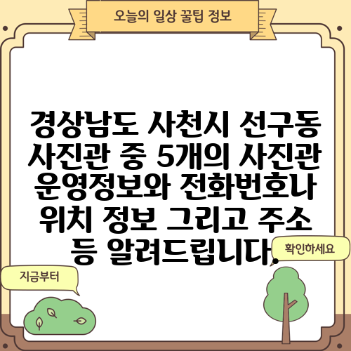 경상남도 사천시 선구동 사진관 중 5개의 사진관 운영정보와 전화번호나 위치 정보 그리고 주소 등 알려드립니다.