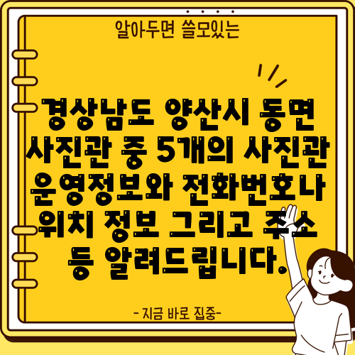 경상남도 양산시 동면 사진관 중 5개의 사진관 운영정보와 전화번호나 위치 정보 그리고 주소 등 알려드립니다.