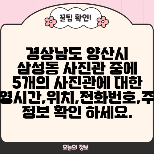 경상남도 양산시 삼성동 사진관 중에 5개의 사진관에 대한 운영시간,위치,전화번호,주소 정보 확인 하세요.