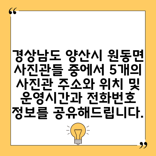 경상남도 양산시 원동면 사진관들 중에서 5개의 사진관 주소와 위치 및 운영시간과 전화번호 정보를 공유해드립니다.