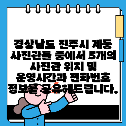 경상남도 진주시 계동 사진관들 중에서 5개의 사진관 위치 및 운영시간과 전화번호 정보를 공유해드립니다.