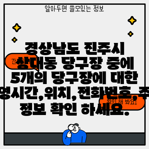 경상남도 진주시 상대동 당구장 중에 5개의 당구장에 대한 운영시간,위치,전화번호,주소 정보 확인 하세요.