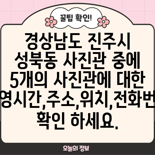 경상남도 진주시 성북동 사진관 중에 5개의 사진관에 대한 운영시간,주소,위치,전화번호 확인 하세요.