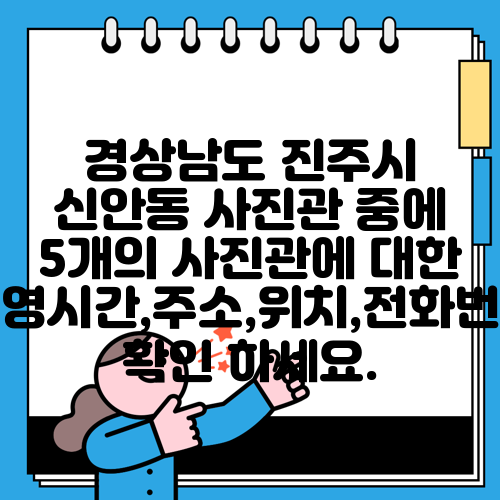 경상남도 진주시 신안동 사진관 중에 5개의 사진관에 대한 운영시간,주소,위치,전화번호 확인 하세요.