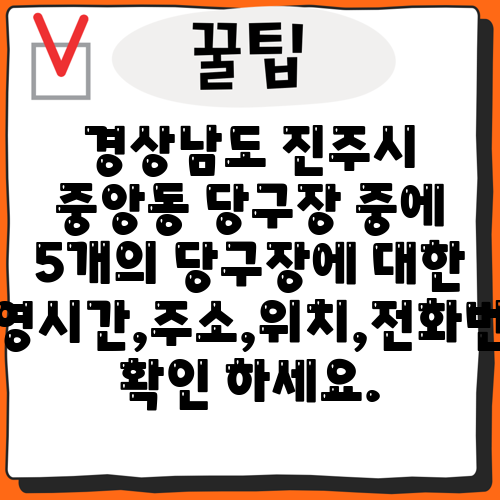 경상남도 진주시 중앙동 당구장 중에 5개의 당구장에 대한 운영시간,주소,위치,전화번호 확인 하세요.