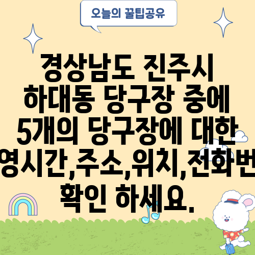 경상남도 진주시 하대동 당구장 중에 5개의 당구장에 대한 운영시간,주소,위치,전화번호 확인 하세요.