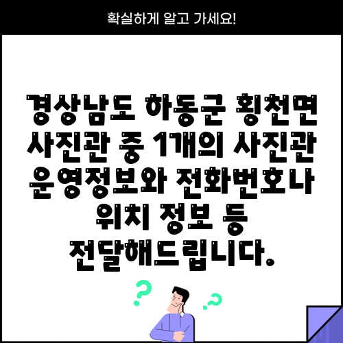 경상남도 하동군 횡천면 사진관 중 1개의 사진관 운영정보와 전화번호나 위치 정보 등 전달해드립니다.
