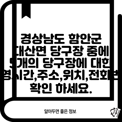 경상남도 함안군 대산면 당구장 중에 5개의 당구장에 대한 운영시간,주소,위치,전화번호 확인 하세요.