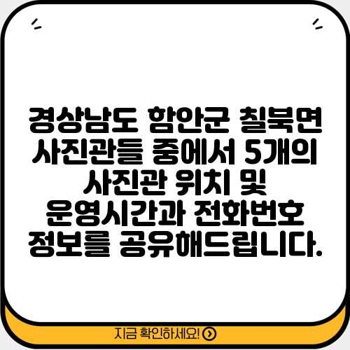 경상남도 함안군 칠북면 사진관들 중에서 5개의 사진관 위치 및 운영시간과 전화번호 정보를 공유해드립니다.