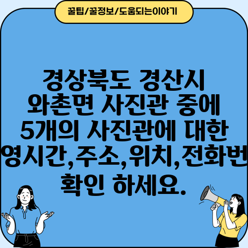 경상북도 경산시 와촌면 사진관 중에 5개의 사진관에 대한 운영시간,주소,위치,전화번호 확인 하세요.