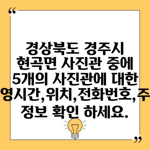 경상북도 경주시 현곡면 사진관 중에 5개의 사진관에 대한 운영시간,위치,전화번호,주소 정보 확인 하세요.