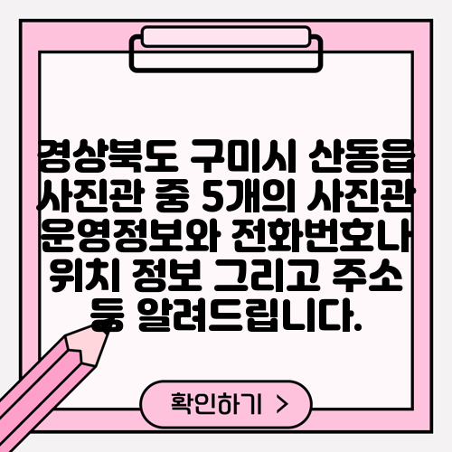 경상북도 구미시 산동읍 사진관 중 5개의 사진관 운영정보와 전화번호나 위치 정보 그리고 주소 등 알려드립니다.