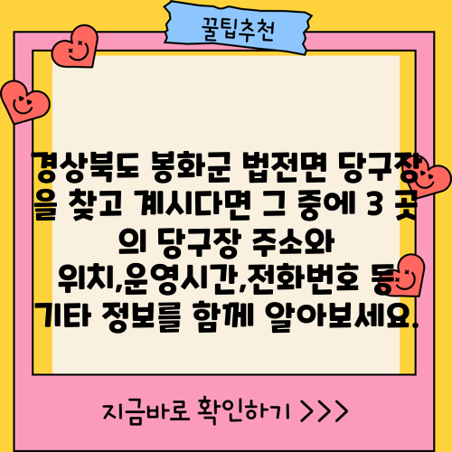 경상북도 봉화군 법전면 당구장 을 찾고 계시다면 그 중에 3 곳 의 당구장 주소와 위치,운영시간,전화번호 등 기타 정보를 함께 알아보세요.