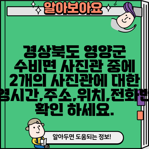 경상북도 영양군 수비면 사진관 중에 2개의 사진관에 대한 운영시간,주소,위치,전화번호 확인 하세요.
