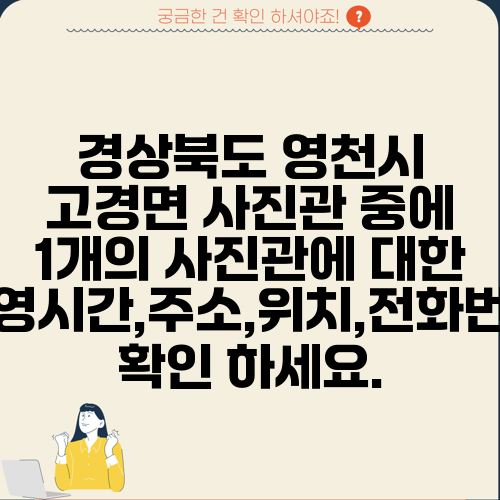 경상북도 영천시 고경면 사진관 중에 1개의 사진관에 대한 운영시간,주소,위치,전화번호 확인 하세요.