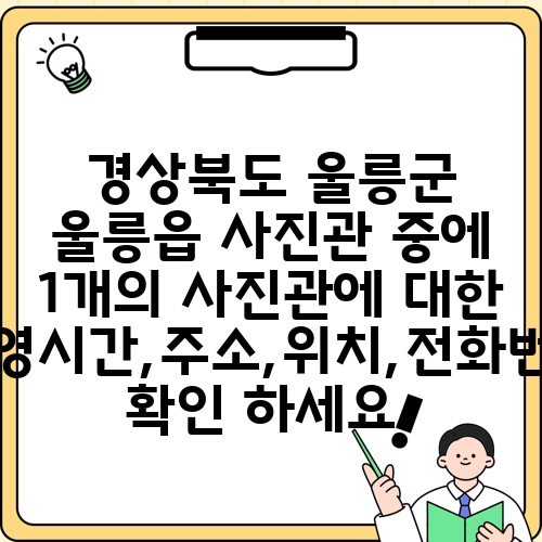 경상북도 울릉군 울릉읍 사진관 중에 1개의 사진관에 대한 운영시간,주소,위치,전화번호 확인 하세요.