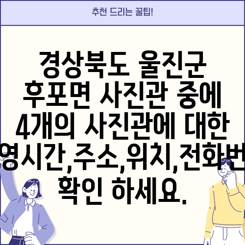 경상북도 울진군 후포면 사진관 중에 4개의 사진관에 대한 운영시간,주소,위치,전화번호 확인 하세요.