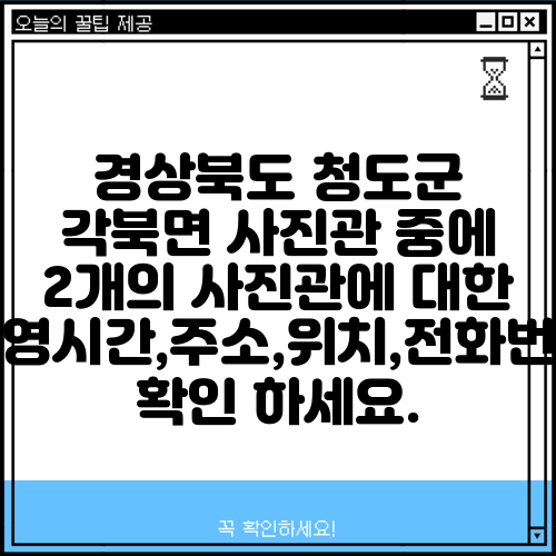 경상북도 청도군 각북면 사진관 중에 2개의 사진관에 대한 운영시간,주소,위치,전화번호 확인 하세요.