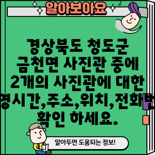 경상북도 청도군 금천면 사진관 중에 2개의 사진관에 대한 운영시간,주소,위치,전화번호 확인 하세요.