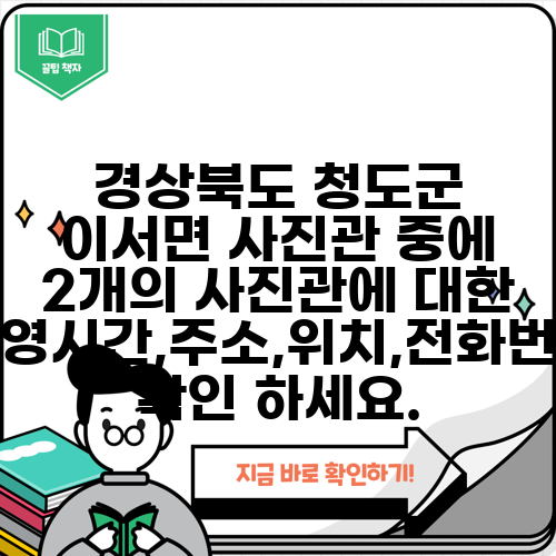 경상북도 청도군 이서면 사진관 중에 2개의 사진관에 대한 운영시간,주소,위치,전화번호 확인 하세요.