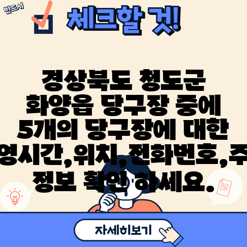 경상북도 청도군 화양읍 당구장 중에 5개의 당구장에 대한 운영시간,위치,전화번호,주소 정보 확인 하세요.